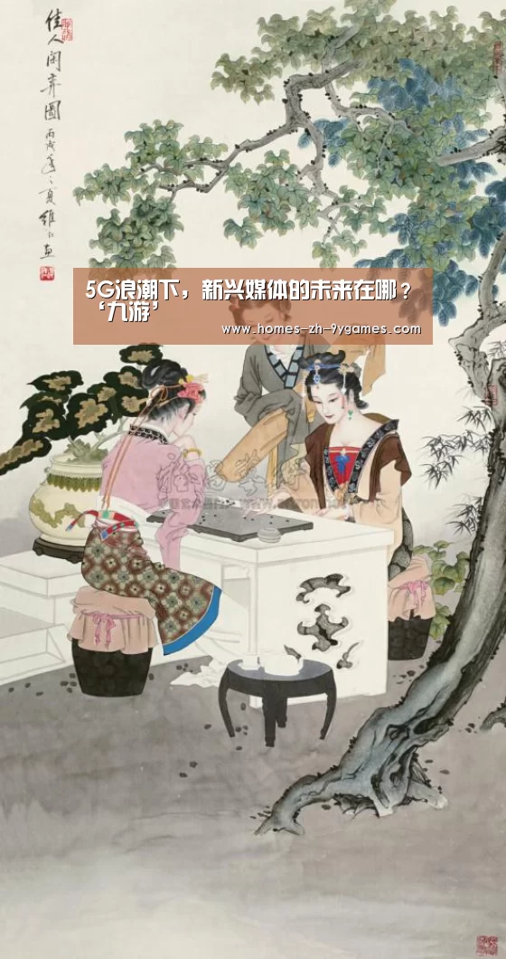 5G浪潮下，新兴媒体的未来在哪？‘九游’