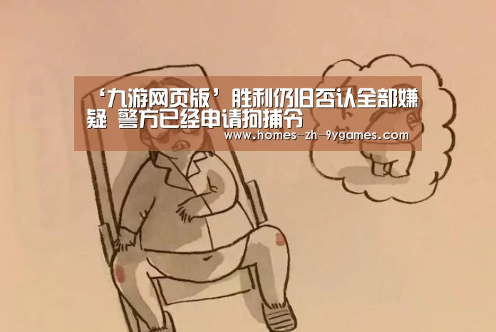 ‘九游网页版’胜利仍旧否认全部嫌疑 警方已经申请拘捕令(图2) 九游网页版