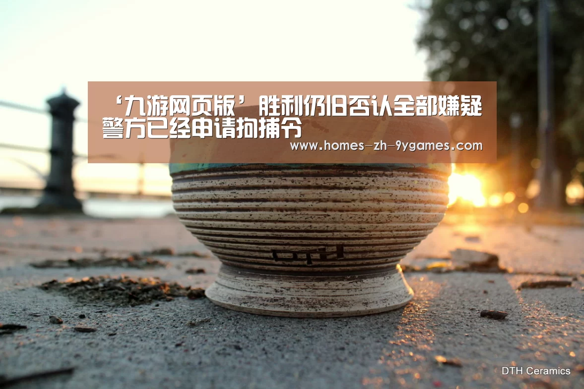 ‘九游网页版’胜利仍旧否认全部嫌疑 警方已经申请拘捕令(图4) nine game