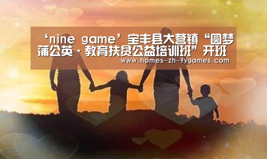 ‘nine game’宝丰县大营镇“圆梦蒲公英·教育扶贫公益