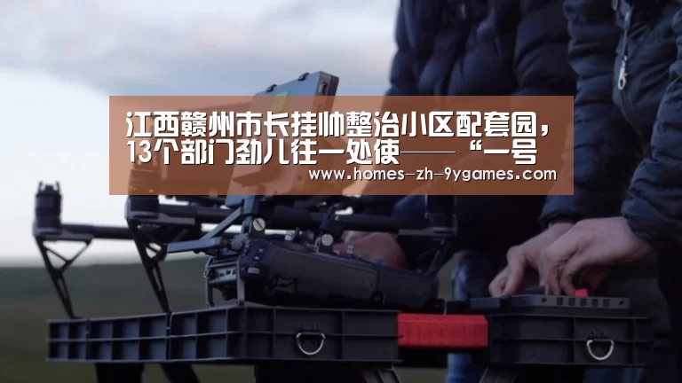 江西赣州市长挂帅整治小区配套园，13个部门劲儿往一处使——“