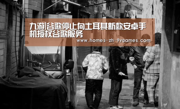 九游|谷歌停止向土耳其新款安卓手机授权谷歌服务
