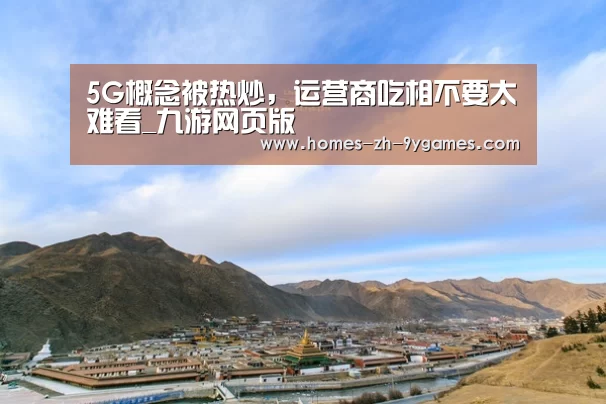 5G概念被热炒,运营商吃相不要太难看_九游网页版(图2) nine game